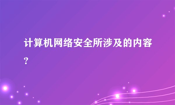 计算机网络安全所涉及的内容？