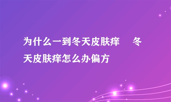为什么一到冬天皮肤痒 ​冬天皮肤痒怎么办偏方