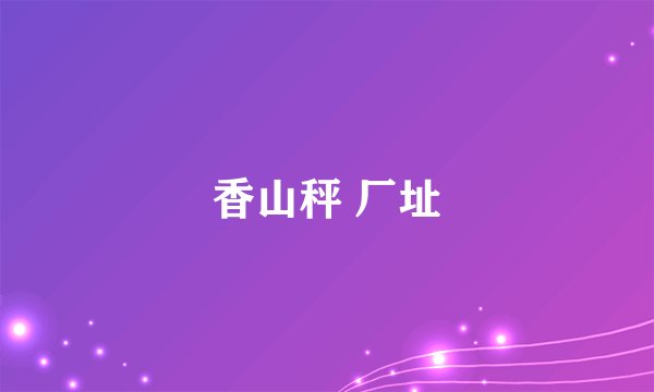 香山秤 厂址
