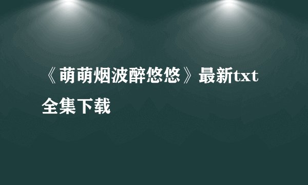 《萌萌烟波醉悠悠》最新txt全集下载