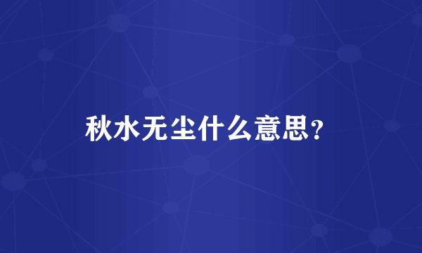 秋水无尘什么意思？
