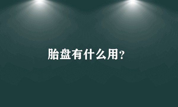 胎盘有什么用？