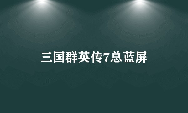 三国群英传7总蓝屏