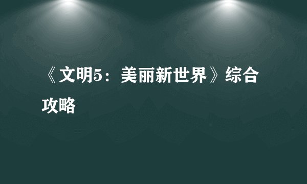 《文明5:美丽新世界》综合攻略