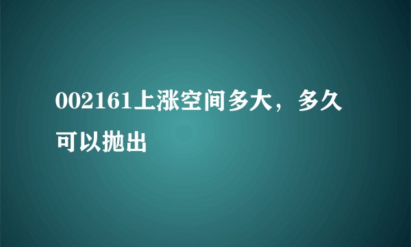 002161上涨空间多大，多久可以抛出