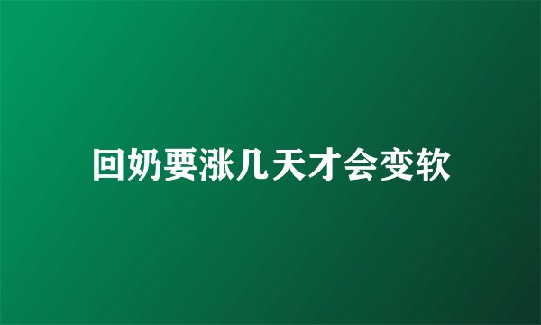 回奶要涨几天才会变软