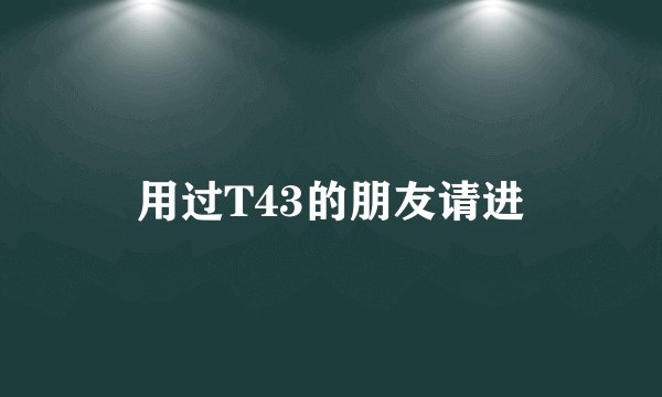 用过T43的朋友请进