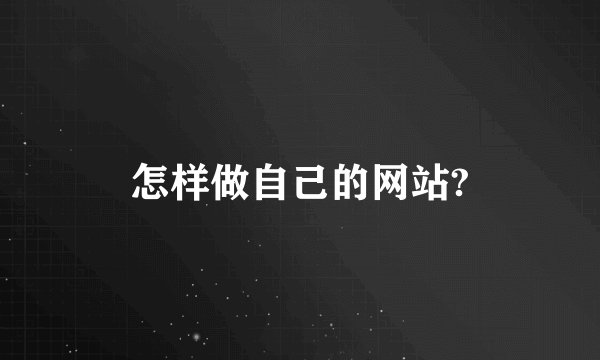 怎样做自己的网站?