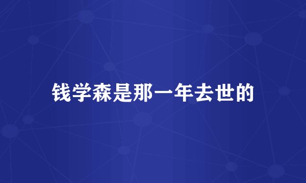 钱学森是那一年去世的