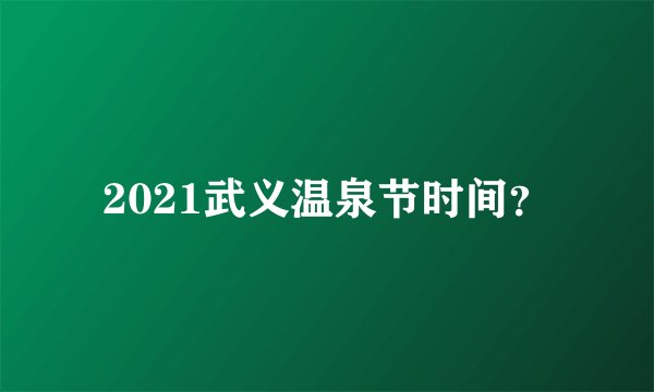 2021武义温泉节时间?