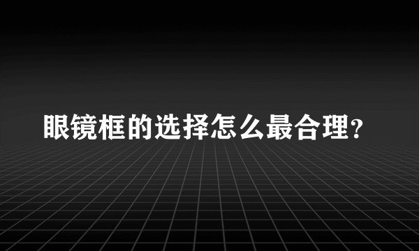 眼镜框的选择怎么最合理？