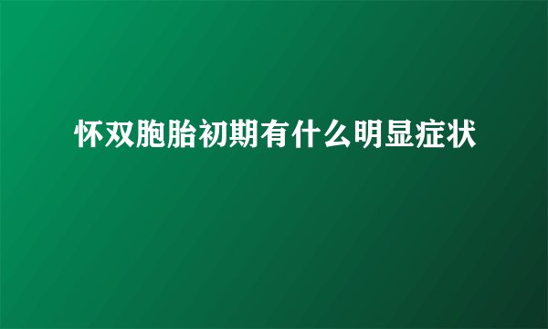 怀双胞胎初期有什么明显症状