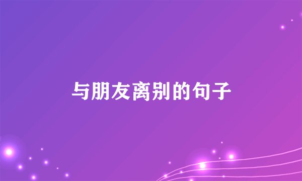 与朋友离别的句子