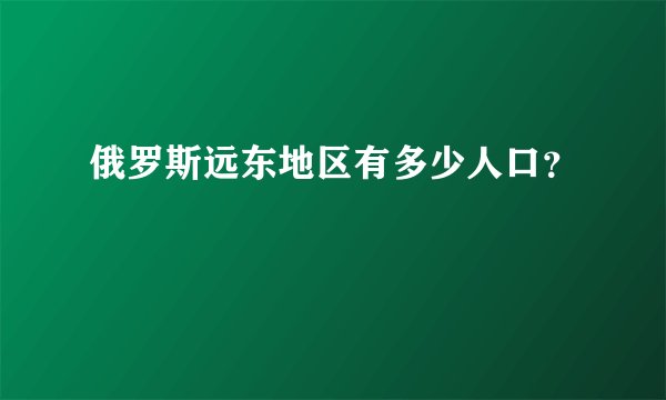 俄罗斯远东地区有多少人口？