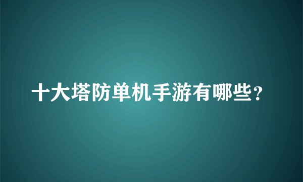 十大塔防单机手游有哪些？