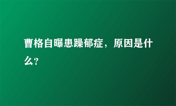 曹格自曝患躁郁症，原因是什么？