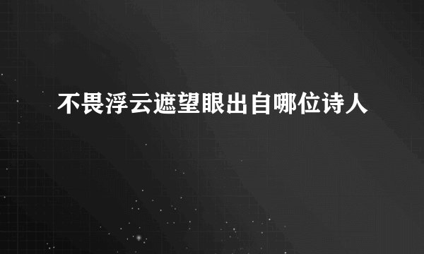 不畏浮云遮望眼出自哪位诗人