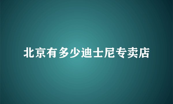 北京有多少迪士尼专卖店