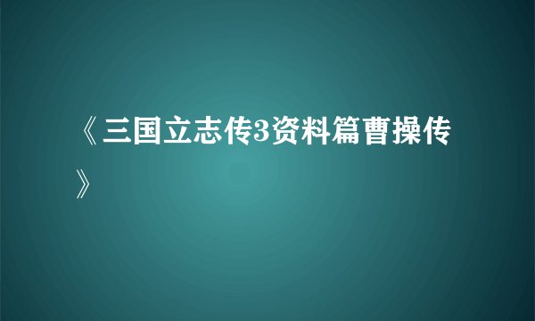 《三国立志传3资料篇曹操传》