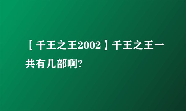 【千王之王2002】千王之王一共有几部啊?