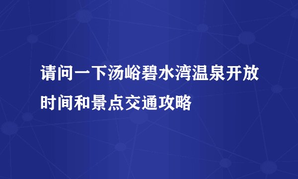 请问一下汤峪碧水湾温泉开放时间和景点交通攻略