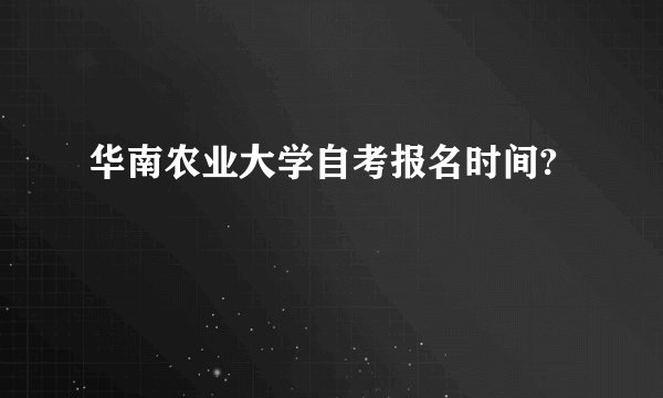 华南农业大学自考报名时间?