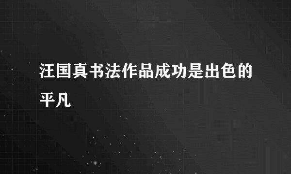 汪国真书法作品成功是出色的平凡