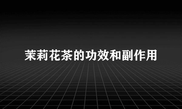茉莉花茶的功效和副作用
