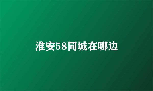 淮安58同城在哪边