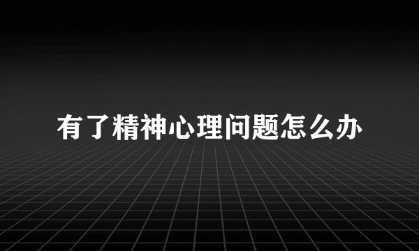 有了精神心理问题怎么办