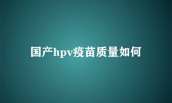 国产hpv疫苗质量如何