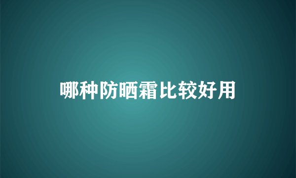 哪种防晒霜比较好用