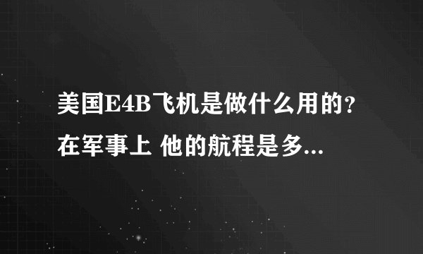 美国E4B飞机是做什么用的？在军事上 他的航程是多少？可有自卫武器之类的措施呢？？？？？