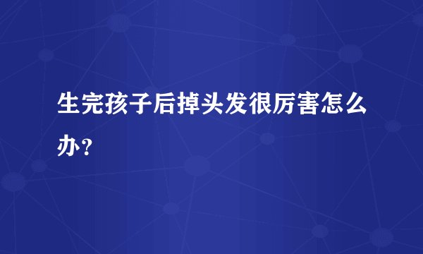 生完孩子后掉头发很厉害怎么办？
