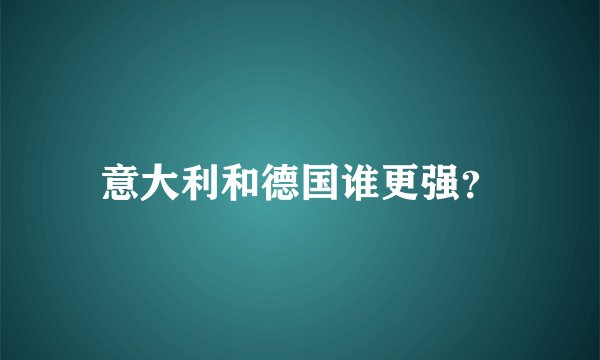 意大利和德国谁更强？