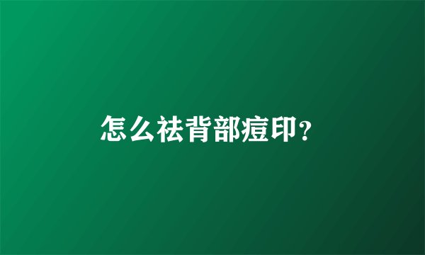 怎么祛背部痘印？