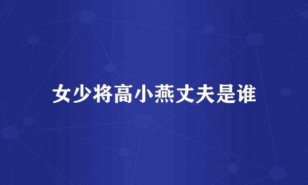 女少将高小燕丈夫是谁