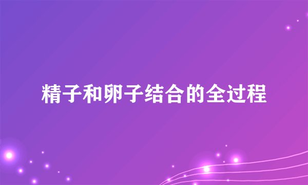 精子和卵子结合的全过程
