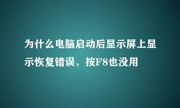 为什么电脑启动后显示屏上显示恢复错误，按F8也没用