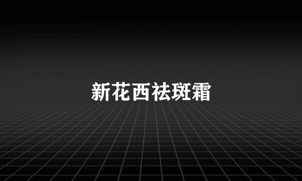 新花西祛斑霜