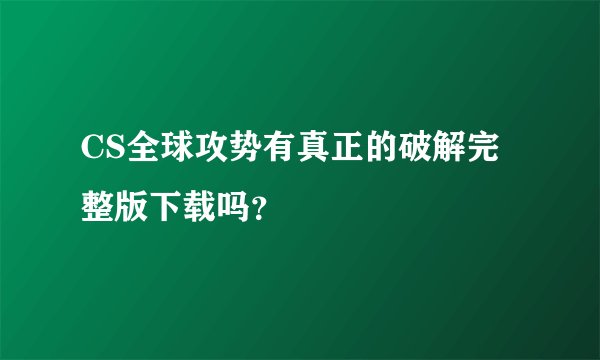 CS全球攻势有真正的破解完整版下载吗？