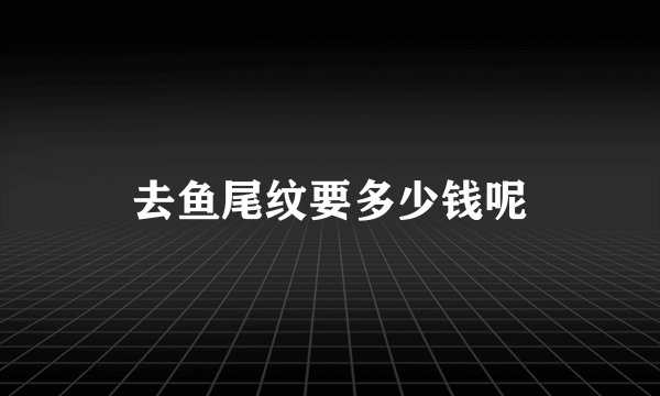 去鱼尾纹要多少钱呢