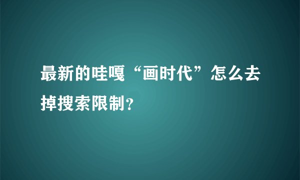 最新的哇嘎“画时代”怎么去掉搜索限制？