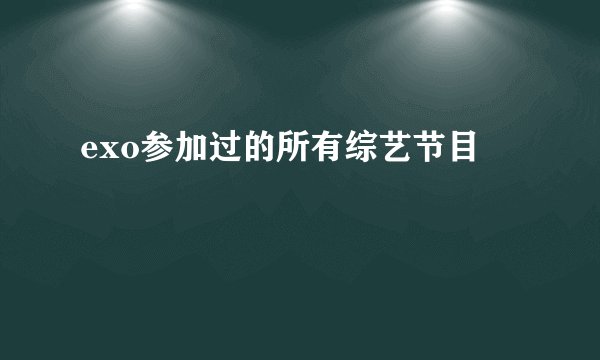 exo参加过的所有综艺节目