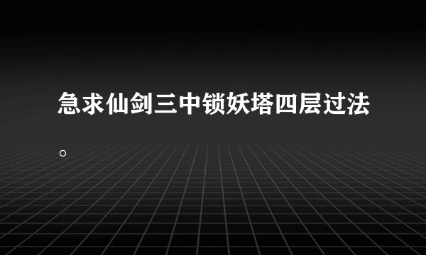 急求仙剑三中锁妖塔四层过法。