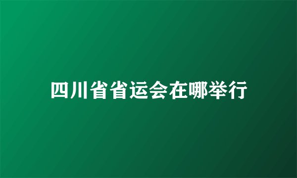 四川省省运会在哪举行