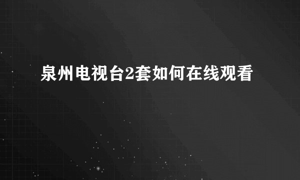 泉州电视台2套如何在线观看