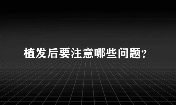 植发后要注意哪些问题？