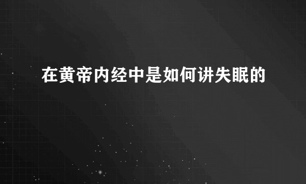 在黄帝内经中是如何讲失眠的