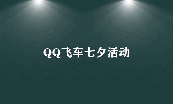 QQ飞车七夕活动